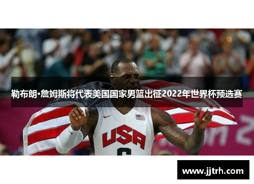 勒布朗·詹姆斯将代表美国国家男篮出征2022年世界杯预选赛