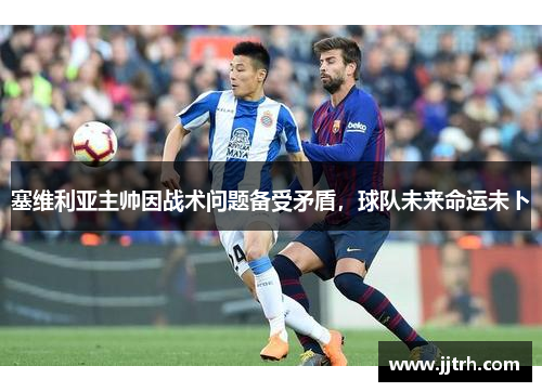 塞维利亚主帅因战术问题备受矛盾，球队未来命运未卜