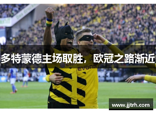多特蒙德主场取胜，欧冠之路渐近