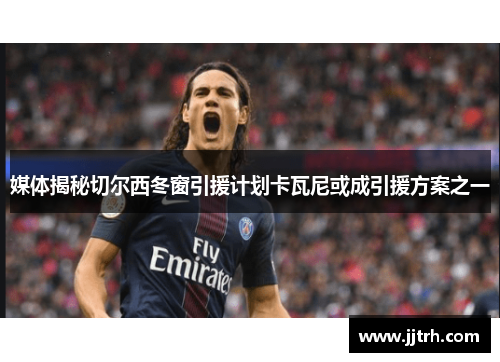 媒体揭秘切尔西冬窗引援计划卡瓦尼或成引援方案之一